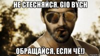 не стесняйся, gio bych обращайся, если чё!)