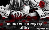  обними меня, я буду рад этому