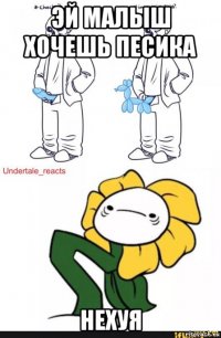 эй малыш хочешь песика нехуя