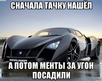 сначала тачку нашёл а потом менты за угон посадили