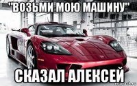 "возьми мою машину" сказал алексей
