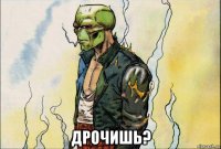  дрочишь?