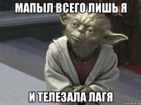 мапыл всего лишь я и телезала лагя