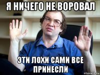 я ничего не воровал эти лохи сами все принесли