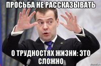 просьба не рассказывать о трудностях жизни: это сложно