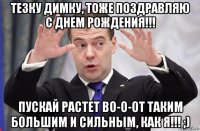тезку димку, тоже поздравляю с днем рождения!!! пускай растет во-о-от таким большим и сильным, как я!!! ;)