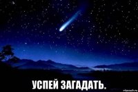  успей загадать.