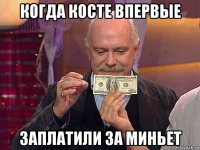 когда косте впервые заплатили за миньет