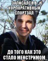 записался в корпоративный спортзал до того как это стало менстримом