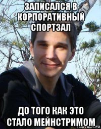 записался в корпоративный спортзал до того как это стало мейнстримом