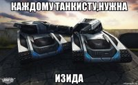 каждому танкисту,нужна изида