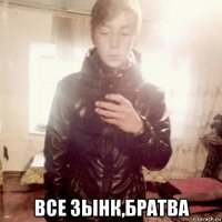  все зынк,братва