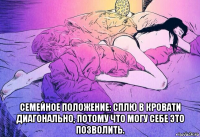  семейное положение: сплю в кровати диагонально, потому что могу себе это позволить.