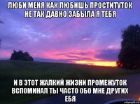 люби меня как любишь проституток не так давно забыла я тебя и в этот жалкий жизни промежуток вспоминал ты часто обо мне других ебя