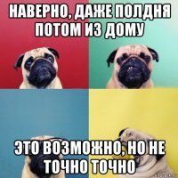 наверно, даже полдня потом из дому это возможно, но не точно точно