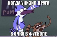 когда унизил друга в очко в футболе