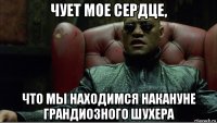 чует мое сердце, что мы находимся накануне грандиозного шухера