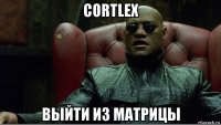 cortlex выйти из матрицы