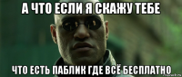 а что если я скажу тебе что есть паблик где всё бесплатно