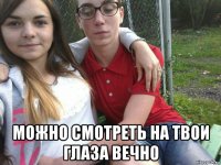  можно смотреть на твои глаза вечно