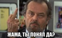 жама, ты понял да?