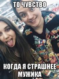 то чувство когда я страшнее мужика