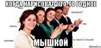 когда нарисовал что-то годное мышкой