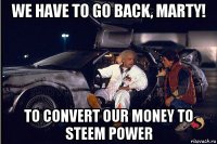 we have to go back, marty! to convert our money to steem power