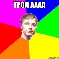 трол аааа 