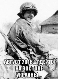  август 2016... где- то на востоке украины...
