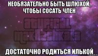 необязательно быть шлюхой, чтобы сосать член достаточно родиться илькой