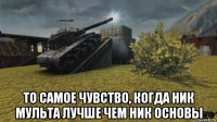  то самое чувство, когда ник мульта лучше чем ник основы