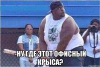  -ну где этот офисный крыса?