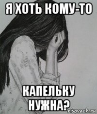 я хоть кому-то капельку нужна?