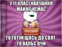 у 11 класі навчання майже немає то готуй щось до свят, то вальс вчи