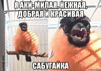 я аки-милая, нежная, добрая и красивая сабугайка