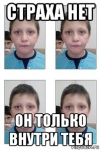 страха нет он только внутри тебя