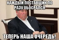 каждый поставщик по разу обосрался теперь наша очередь!