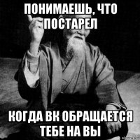 понимаешь, что постарел когда вк обращается тебе на вы