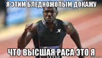 я этим бледножопым докажу что высшая раса это я