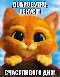 доброе утро, ленуся! счастливого дня!