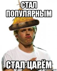 стал популярным стал царём