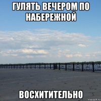 гулять вечером по набережной восхитительно