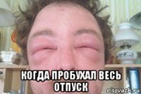  когда пробухал весь отпуск