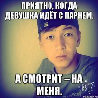 приятно, когда девушка идёт с парнем, а смотрит – на меня.