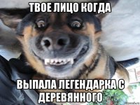 твое лицо когда выпала легендарка с деревянного
