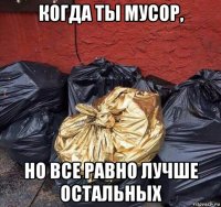 когда ты мусор, но все равно лучше остальных