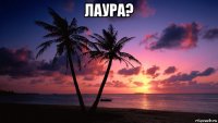 лаура? 