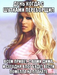 день когда с шутками переборщил всем привет, с вами дима, и сегодня влог будет вести помелла на плакате