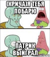 (крича)я тебя побарю патрик выйграл